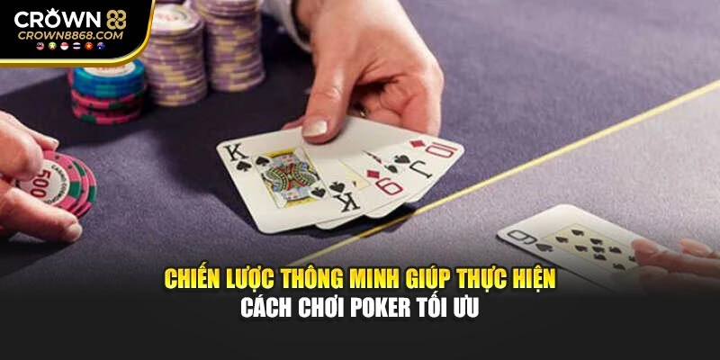 Chiến lược thông minh giúp thực hiện cách chơi Poker tối ưu