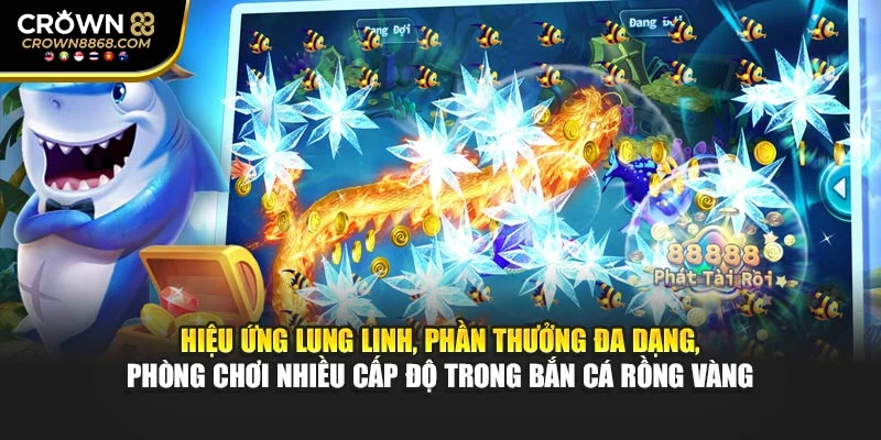 Hiệu ứng lung linh, phần thưởng đa dạng, phòng chơi nhiều cấp độ trong bắn cá Rồng Vàng